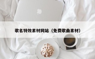 昌乐歌名特效素材网站（免费歌曲素材）